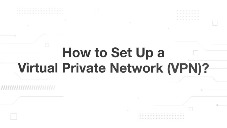 How to Set Up a Virtual Private Network (VPN)?