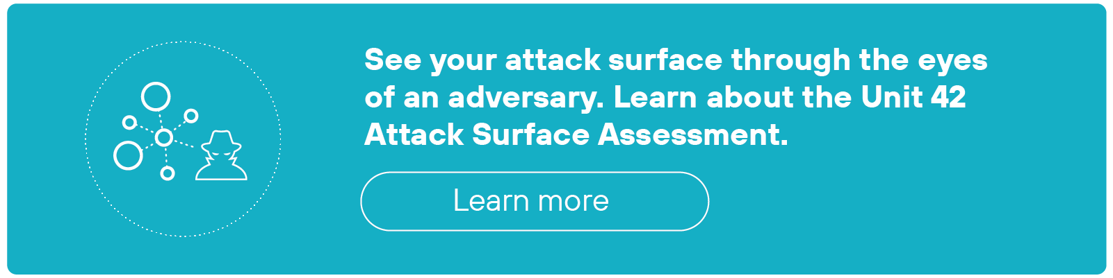 The image is a teal-colored call-to-action banner with white text on the right and an icon on the left. The icon shows a stylized silhouette of an attacker figure surrounded by multiple circles of varying sizes, representing an abstract attack surface. The text on the right reads: 'See your attack surface through the eyes of an adversary. Learn about the Unit 42 Attack Surface Assessment.' Below the text is a white-outlined button with the words 'Learn more' centered inside.